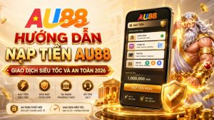 Nạp Tiền AU88 – Hướng Dẫn Gửi Tiền An Toàn 2026