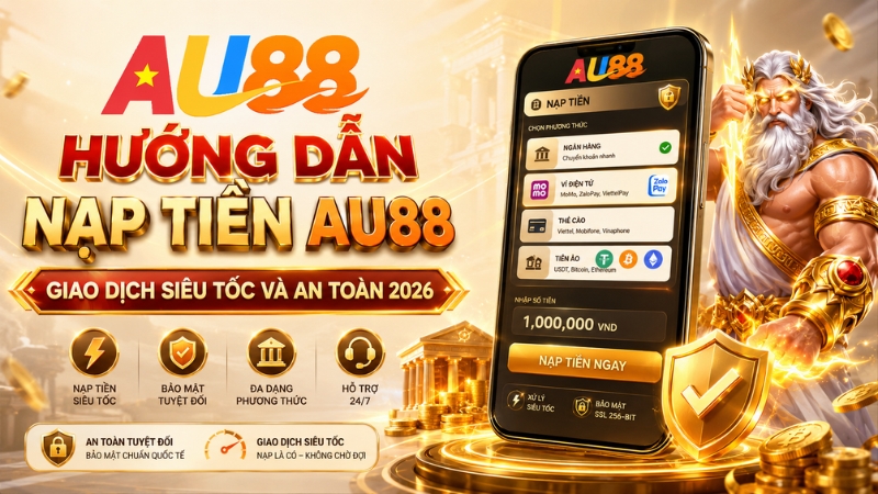 Nạp Tiền AU88 – Hướng Dẫn Gửi Tiền An Toàn 2026